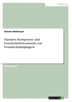 Narrative Kompetenz und Geschichtsbewusstsein von Grundschulabg&Atilde;&curren;ngern - Simone Wehmeyer