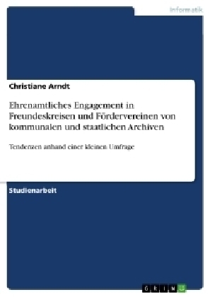 Ehrenamtliches Engagement in Freundeskreisen und F&ouml;rdervereinen von kommunalen und staatlichen Archiven - Christiane Arndt