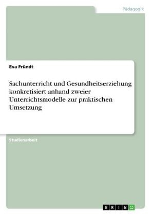 Sachunterricht und Gesundheitserziehung konkretisiert anhand zweier Unterrichtsmodelle zur praktischen Umsetzung
