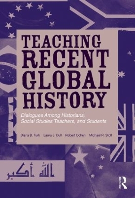 Teaching Recent Global History - Diana B. Turk, Laura J. Dull, Robert Cohen, Michael R. Stoll