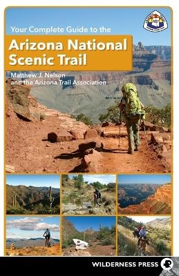 Your Complete Guide to the Arizona National Scenic Trail - Matthew J. Nelson, The Arizona Trail Association