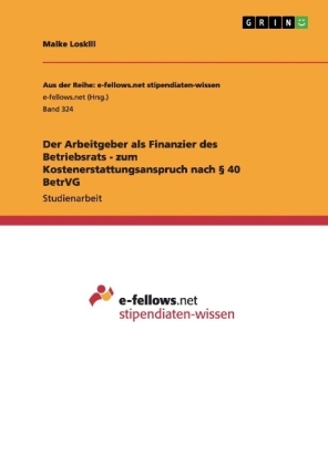 Der Arbeitgeber als Finanzier des Betriebsrats - zum Kostenerstattungsanspruch nach &Acirc;&sect; 40 BetrVG - Maike Loskill