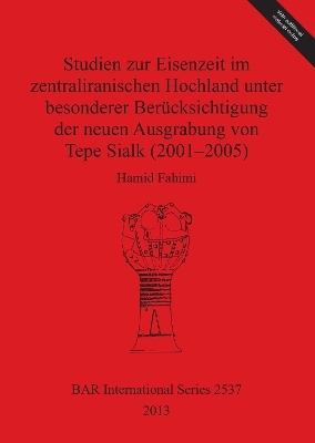 Studien zur Eisenzeit im zentraliranischen Hochland unter besonderer Berücksichtigung der neuen Ausgrabung von Tepe Sialk (2001-05) - Hamid Fahimi
