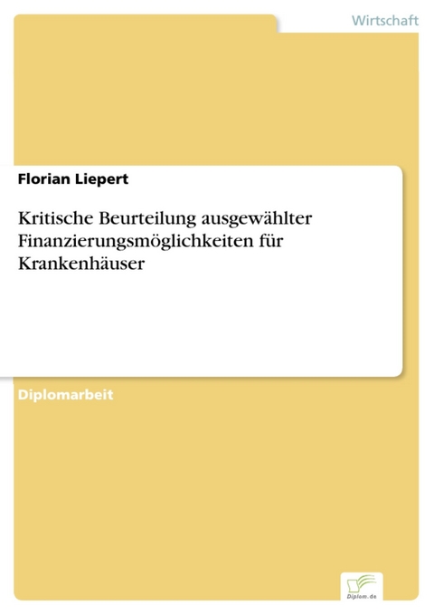 Kritische Beurteilung ausgew&auml;hlter Finanzierungsm&ouml;glichkeiten f&uuml;r Krankenh&auml;user -  Florian Liepert