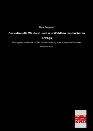 Der rationelle Waldwirt und sein Waldbau des h&Atilde;&para;chsten Ertrags - Max Pressler