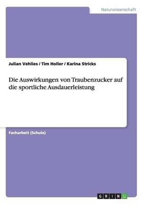 Die Auswirkungen von Traubenzucker auf die sportliche Ausdauerleistung - Julian Vehlies, Tim Holler, Karina Stricks