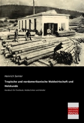 Tropische und nordamerikanische Waldwirtschaft und Holzkunde - Heinrich Semler