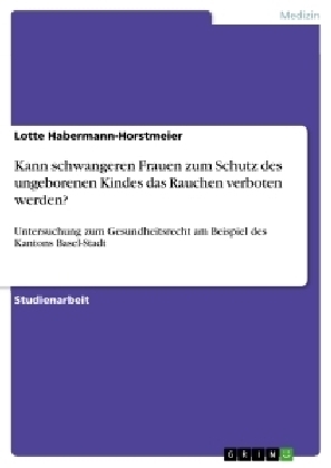 Kann schwangeren Frauen zum Schutz des ungeborenen Kindes das Rauchen verboten werden? - Lotte Habermann-Horstmeier