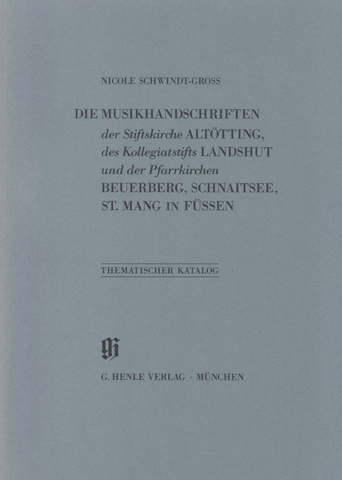 KBM 18 Die Musikhandschriften der Stiftskirche Alt&ouml;tting, des Kollegiatstifts Landshut und der Pfarrkirchen Beuerberg, Schnaitsee und St. Mang in F&uuml;ssen - Nicole Schwindt-Gross