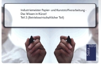 Industriemeister Papier- und Kunststoffverarbeitung - Das Wissen in K&uuml;rze -  Hrsg. Sarastro GmbH