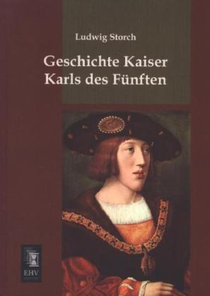 Geschichte Kaiser Karls des F&uuml;nften - Ludwig Storch
