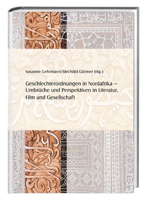 Geschlechterordnungen in Nordafrika - Umbrüche und Perspektiven in Literatur, Film und Gesellschaft