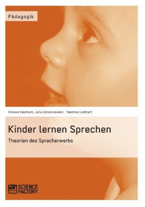 Kinder lernen Sprechen. Theorien des Spracherwerbs - Simone Kaletsch, Julia Zelonczewski, Yasmine Liebhart