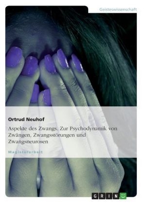 Aspekte des Zwangs - Zur Psychodynamik von Zw&auml;ngen, Zwangsst&ouml;rungen und Zwangsneurosen - Ortrud Neuhof