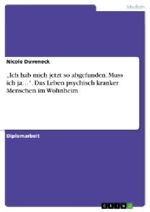 "Ich hab mich jetzt so abgefunden. Muss ich ja...". Das Leben psychisch kranker Menschen im Wohnheim - Nicole Duveneck