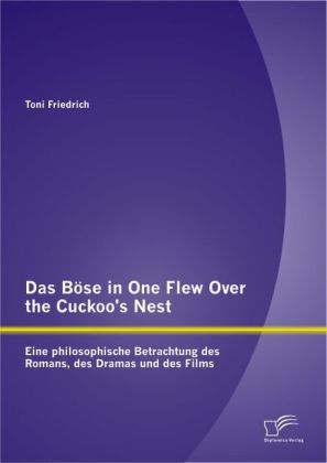 Das B&ouml;se in One Flew Over the Cuckoo&rsquo;s Nest : Eine philosophische Betrachtung des Romans, des Dramas und des Films - Toni Friedrich