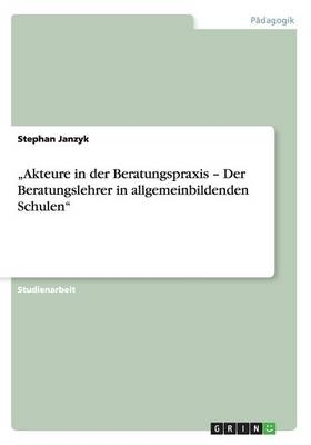"Akteure in der Beratungspraxis - Der Beratungslehrer in allgemeinbildenden Schulen" - Stephan Janzyk