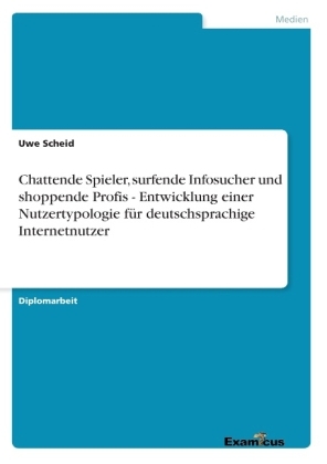 Chattende Spieler, surfende Infosucher und shoppende Profis - Entwicklung einer Nutzertypologie für deutschsprachige Internetnutzer