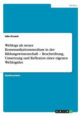 Weblogs als neues Kommunikationsmedium in der Bildungswissenschaft - Beschreibung, Umsetzung und Reflexion einer eigenen Weblogidee - Udo Kroack
