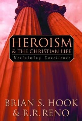 Heroism and the Christian Life - Brian S. Hook, R. R. Reno