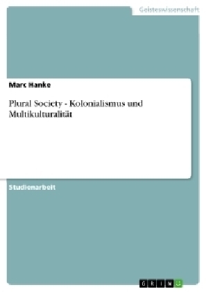 Plural Society - Kolonialismus und Multikulturalit&auml;t - Marc Hanke