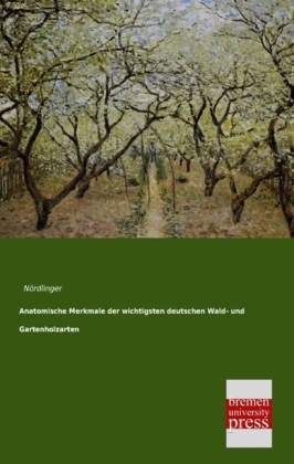 Anatomische Merkmale der wichtigsten deutschen Wald- und Gartenholzarten