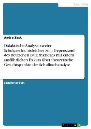 Didaktische Analyse zweier SchulgeschichtsbÃ¼cher zum Gegenstand des deutschen Bauernkrieges mit einem ausfÃ¼hrlichen Exkurs Ã¼ber theoretische Gesichtspunkte der Schulbuchanalyse