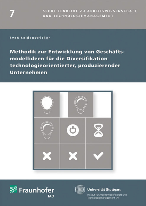 Methodik zur Entwicklung von Gesch&auml;ftsmodellideen f&uuml;r die Diversifikation technologieorientierter, produzierender Unternehmen - Sven Seidenstricker
