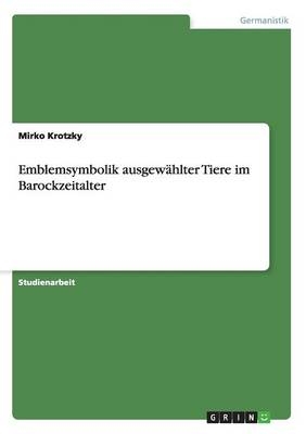 Emblemsymbolik ausgew&Atilde;&curren;hlter Tiere im Barockzeitalter - Mirko Krotzky