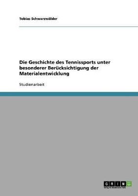 Die Geschichte des Tennissports unter besonderer Berücksichtigung der Materialentwicklung - Tobias Schwarzwälder
