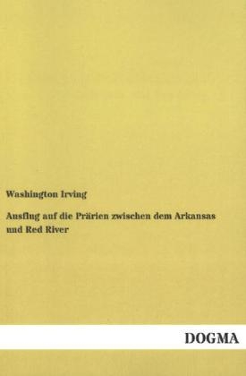 Ausflug auf die Pr&auml;rien zwischen dem Arkansas und Red River - Washington Irving