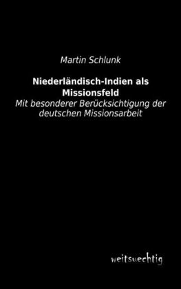 Niederl&auml;ndisch-Indien als Missionsfeld - Martin Schlunk