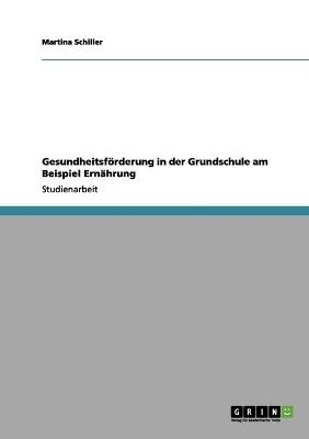Gesundheitsf&Atilde;&para;rderung in der Grundschule am Beispiel Ern&Atilde;&curren;hrung - Martina Schiller