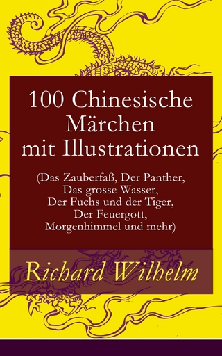 100 Chinesische Märchen mit Illustrationen (Das Zauberfaß, Der Panther, Das grosse Wasser,  Der Fuchs und der Tiger, Der Feuergott, Morgenhimmel und mehr)