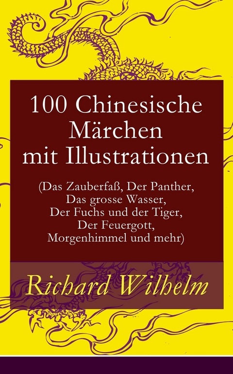 100 Chinesische M&auml;rchen mit Illustrationen (Das Zauberfa&szlig;, Der Panther, Das grosse Wasser,  Der Fuchs und der Tiger, Der Feuergott, Morgenhimmel und mehr) - Richard Wilhelm