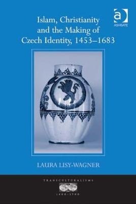 Islam, Christianity and the Making of Czech Identity, 1453-1683 - Laura Lisy-Wagner
