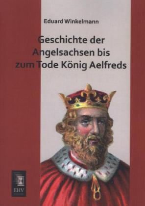 Geschichte der Angelsachsen bis zum Tode K&ouml;nig Aelfreds - Eduard Winkelmann