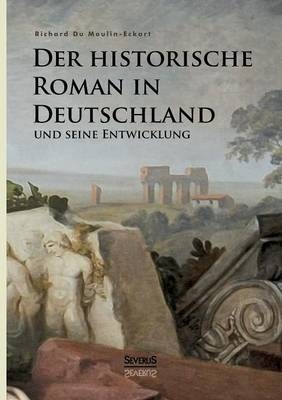 Der historische Roman in Deutschland und seine Entwicklung - Richard Du Moulin Eckart