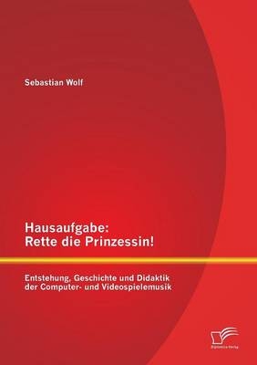 Hausaufgabe: Rette die Prinzessin! Entstehung, Geschichte und Didaktik der Computer- und Videospielemusik