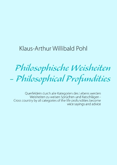 Philosophische Weisheiten  - Philosophical Profundities - Klaus-Arthur Willibald Pohl