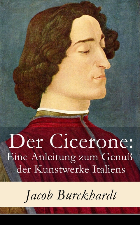 Der Cicerone: Eine Anleitung zum Genu&szlig; der Kunstwerke Italiens - Jacob Burckhardt