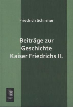 Beitr&auml;ge zur Geschichte Kaiser Friedrichs II. - Friedrich Schirmer