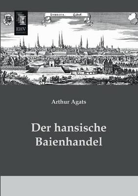 Der hansische Baienhandel - Arthur Agats