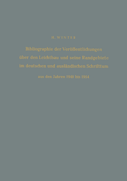 Bibliographie der Ver&ouml;ffentlichungen &uuml;ber den Leichtbau und seine Randgebiete im deutschen und ausl&auml;ndischen Schrifttum aus den Jahren 1940 bis 1954 / Bibliography of Publications on Light Weight Constructions and Related Fields in German and Foreign Literature from 1940 to 1954 - Hermann Winter
