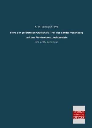 Flora der gef&Atilde;&frac14;rsteten Grafschaft Tirol, des Landes Vorarlberg und des F&Atilde;&frac14;rstentums Liechtenstein - K. W. von Dalla Torre