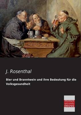 Bier und Branntwein und ihre Bedeutung f&Atilde;&frac14;r die Volksgesundheit - J. Rosenthal