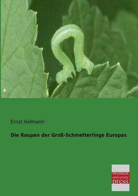 Die Raupen der Gro&szlig;-Schmetterlinge Europas - Ernst Hofmann