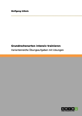 Grundrechenarten intensiv trainieren - Wolfgang G&ouml;bels