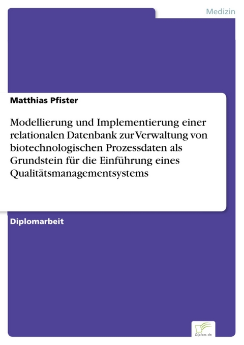Modellierung und Implementierung einer relationalen Datenbank zur Verwaltung von biotechnologischen Prozessdaten als Grundstein f&uuml;r die Einf&uuml;hrung eines Qualit&auml;tsmanagementsystems -  Matthias Pfister