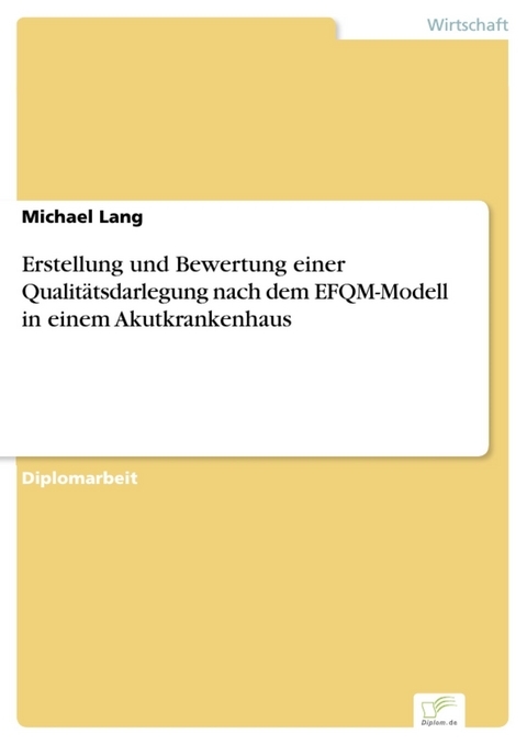 Erstellung und Bewertung einer Qualit&auml;tsdarlegung nach dem EFQM-Modell in einem Akutkrankenhaus -  Michael Lang